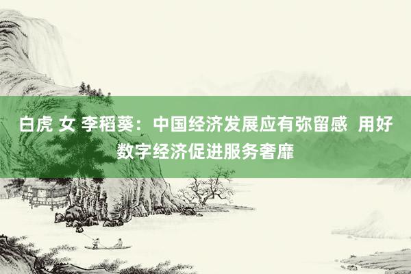 白虎 女 李稻葵：中国经济发展应有弥留感  用好数字经济促进服务奢靡