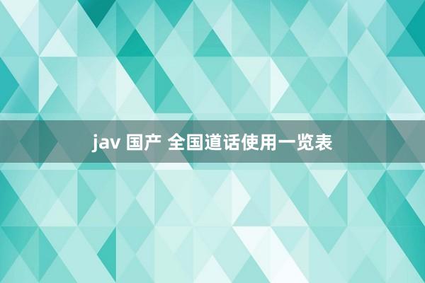 jav 国产 全国道话使用一览表