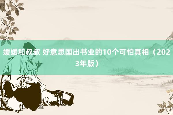 媛媛和叔叔 好意思国出书业的10个可怕真相（2023年版）