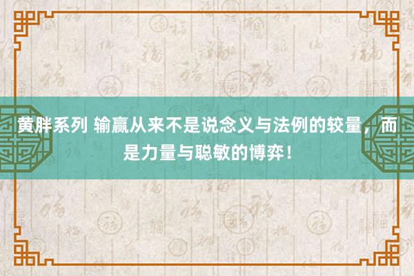 黄胖系列 输赢从来不是说念义与法例的较量，而是力量与聪敏的博弈！