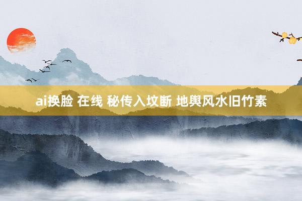 ai换脸 在线 秘传入坟断 地舆风水旧竹素