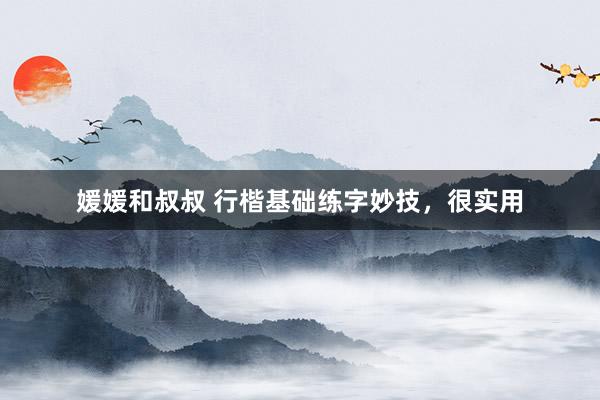 媛媛和叔叔 行楷基础练字妙技，很实用