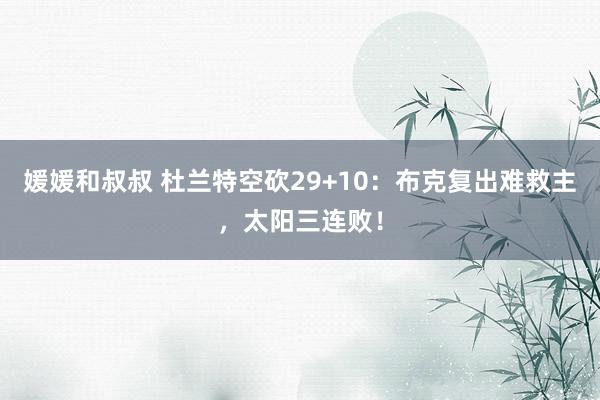 媛媛和叔叔 杜兰特空砍29+10：布克复出难救主，太阳三连败！