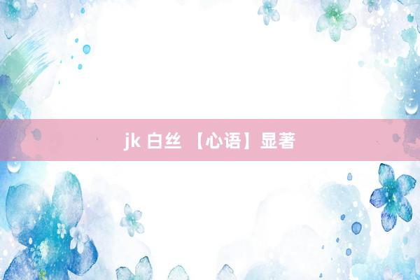 jk 白丝 【心语】显著
