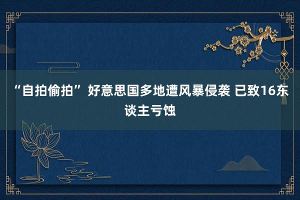 “自拍偷拍” 好意思国多地遭风暴侵袭 已致16东谈主亏蚀