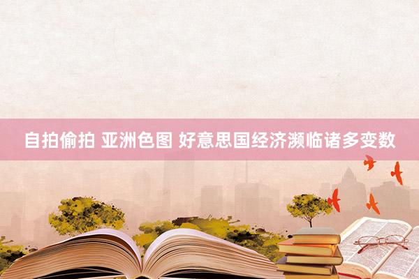 自拍偷拍 亚洲色图 好意思国经济濒临诸多变数