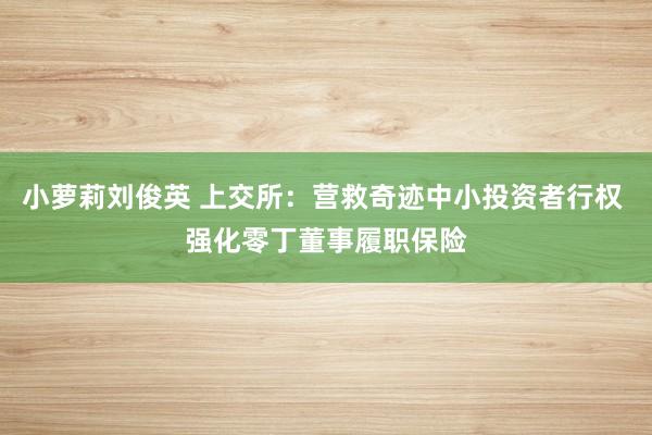 小萝莉刘俊英 上交所：营救奇迹中小投资者行权 强化零丁董事履职保险