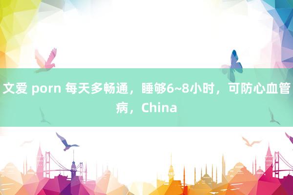 文爱 porn 每天多畅通，睡够6~8小时，可防心血管病，China