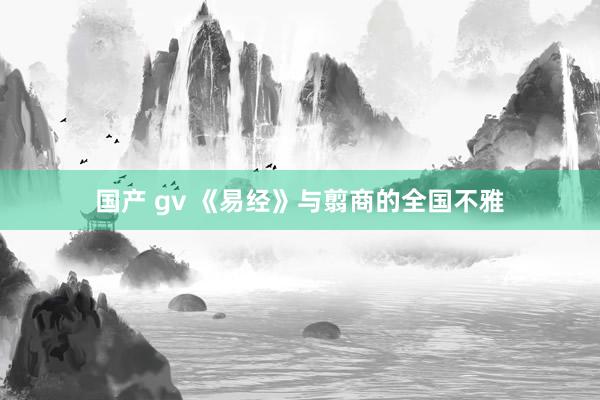 国产 gv 《易经》与翦商的全国不雅