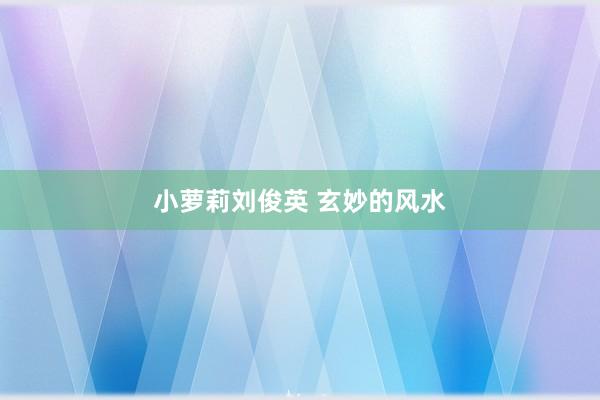 小萝莉刘俊英 玄妙的风水