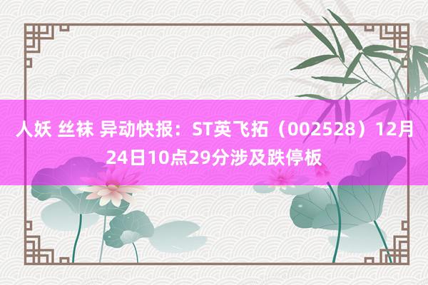 人妖 丝袜 异动快报：ST英飞拓（002528）12月24日10点29分涉及跌停板