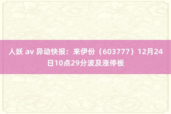 人妖 av 异动快报：来伊份（603777）12月24日10点29分波及涨停板