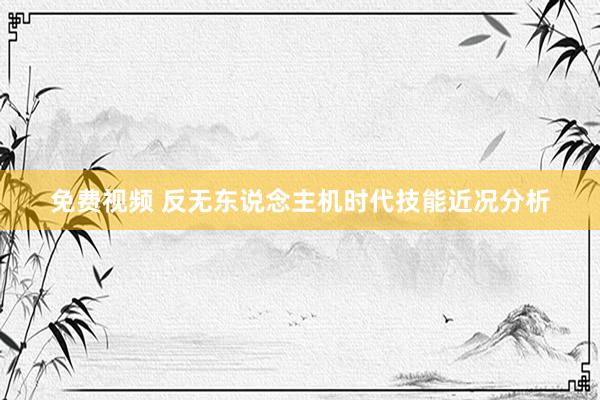 免费视频 反无东说念主机时代技能近况分析