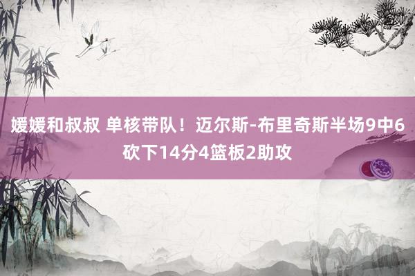 媛媛和叔叔 单核带队！迈尔斯-布里奇斯半场9中6砍下14分4篮板2助攻
