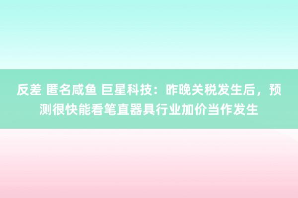 反差 匿名咸鱼 巨星科技：昨晚关税发生后，预测很快能看笔直器具行业加价当作发生