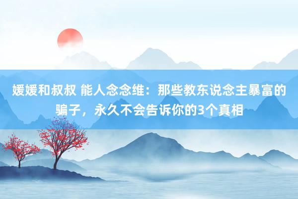 媛媛和叔叔 能人念念维：那些教东说念主暴富的骗子，永久不会告诉你的3个真相