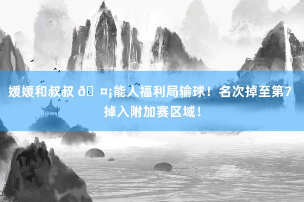 媛媛和叔叔 🤡能人福利局输球！名次掉至第7 掉入附加赛区域！