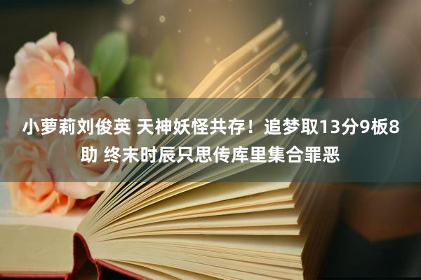 小萝莉刘俊英 天神妖怪共存！追梦取13分9板8助 终末时辰只思传库里集合罪恶
