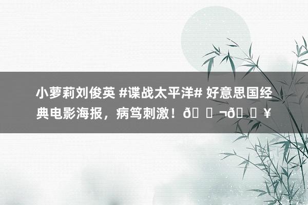 小萝莉刘俊英 #谍战太平洋# 好意思国经典电影海报，病笃刺激！🎬🔥