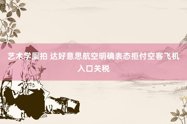 艺术学厕拍 达好意思航空明确表态拒付空客飞机入口关税