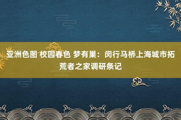 亚洲色图 校园春色 梦有巢：闵行马桥上海城市拓荒者之家调研条记