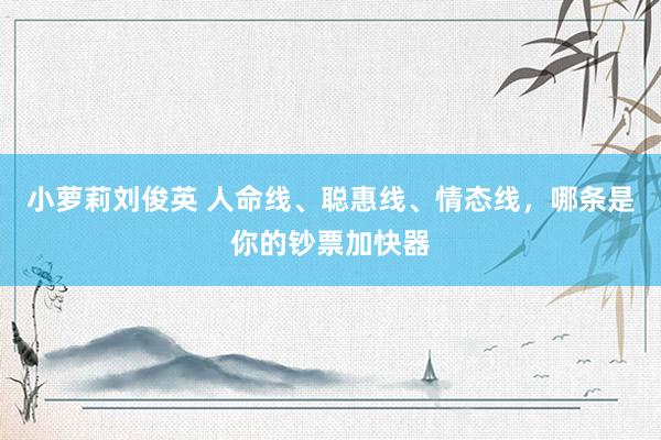 小萝莉刘俊英 人命线、聪惠线、情态线，哪条是你的钞票加快器