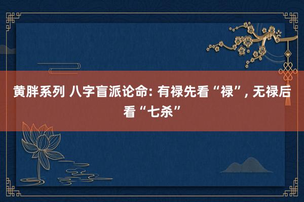 黄胖系列 八字盲派论命: 有禄先看“禄”， 无禄后看“七杀”